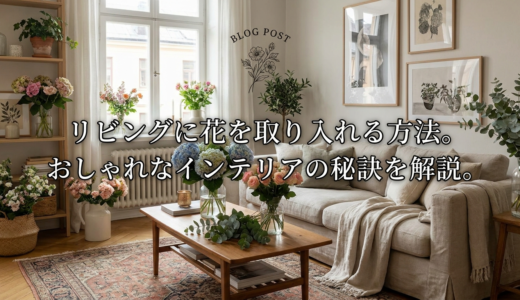 リビングに花を取り入れる方法。おしゃれなインテリアの秘訣を解説。