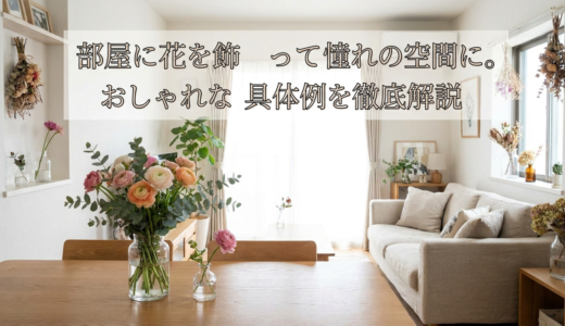 部屋に花を飾って憧れの空間に。おしゃれな具体例を徹底解説