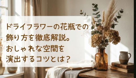 ドライフラワーの花瓶での飾り方を徹底解説。おしゃれな空間を演出するコツとは？
