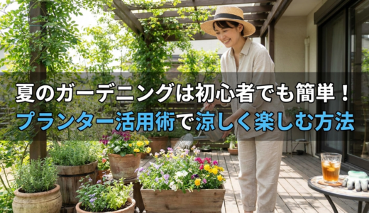 夏のガーデニングは初心者でも簡単！プランター活用術で涼しく楽しむ方法