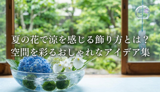 夏の花で涼を感じる飾り方とは？空間を彩るおしゃれなアイデア集